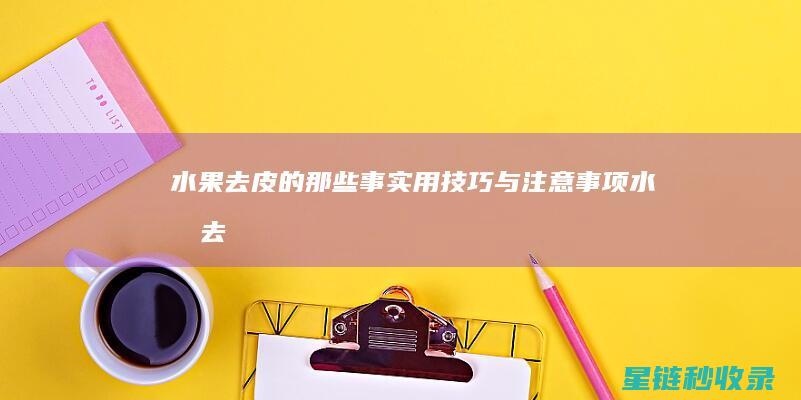 水果去皮的那些事：实用技巧与注意事项 (水果去皮的那种叫什么)