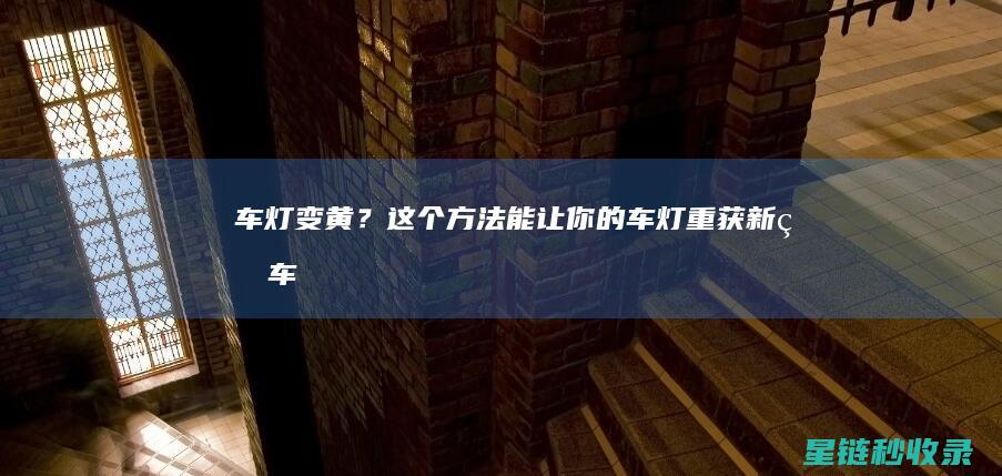 ？这个方法能让你的车灯重获新生车